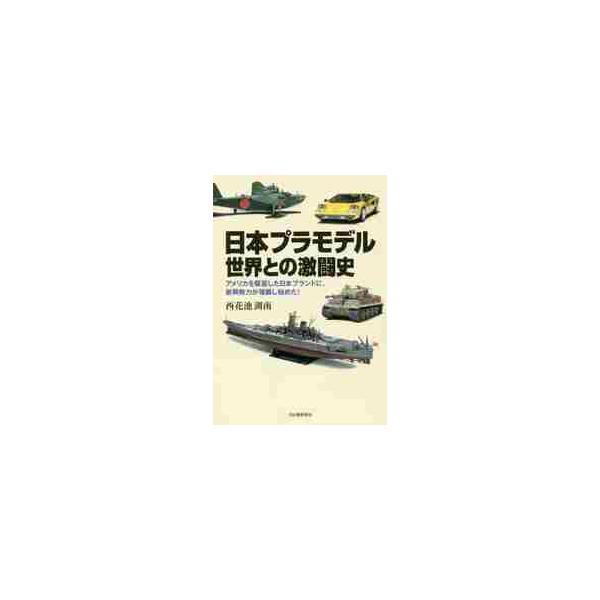 日本プラモデル世界との激闘史 アメリカを駆逐した日本ブランドに、新興勢力が強襲し始めた！ / 西花池 湖南 著