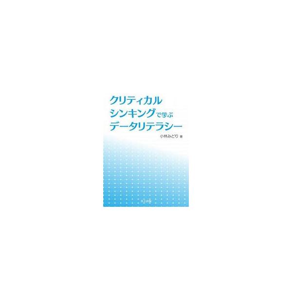 クリティカルシンキングで学ぶデータリテラシー / 小林みどり