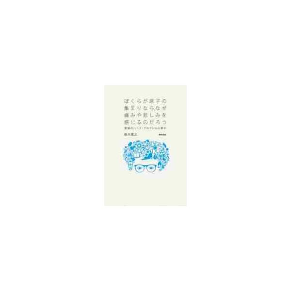 ぼくらが原子の集まりなら、なぜ痛みや悲しみを感じるのだろう　意識のハード・プロブレムに挑む / 鈴木　貴之　著