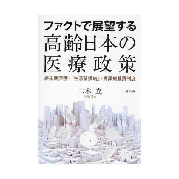 ファクトで展望する高齢日本の医療政策 終末期医療・「生活習慣病」・高額療養費制度 / 二木立