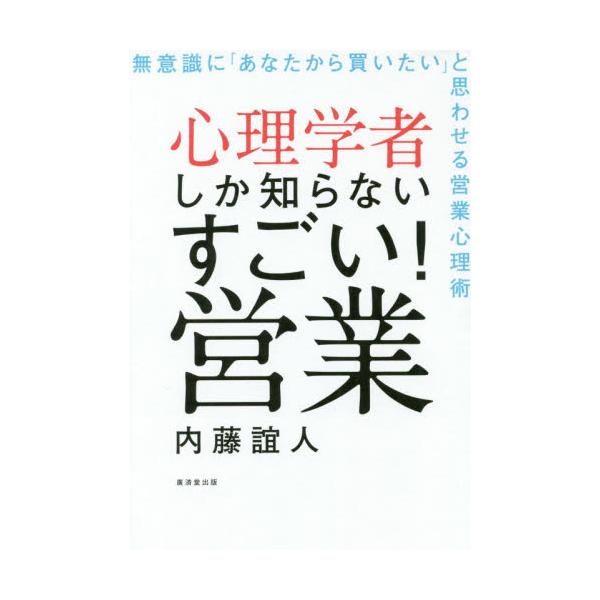 心理学者しか知らないすごい！営業 無意識に「あなたから買いたい」と思わせる営業心理術 / 内藤 誼人 著