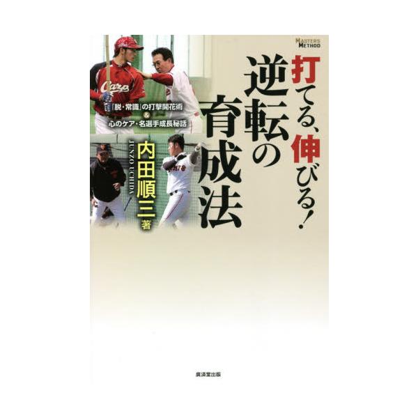 打てる、伸びる！逆転の育成法 「脱・常識」の打撃開花術＆心のケア・名選手成長秘話 / 内田 順三 著