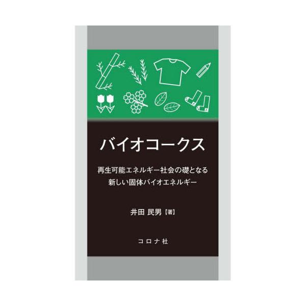 バイオコークス　再生可能エネルギー社会の礎となる新しい固体バイオエネルギー / 井田　民男　著