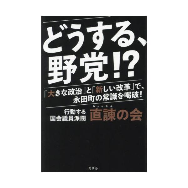 どうする、野党！？ 「大きな政治」と「新しい改革」で、永田町の常識を喝破！ / 直諫の会