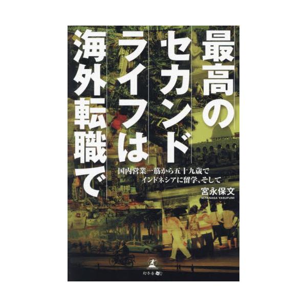 最高のセカンドライフは海外転職で　国内営業一筋から五十九歳でインドネシアに留学、そして / 宮永保文