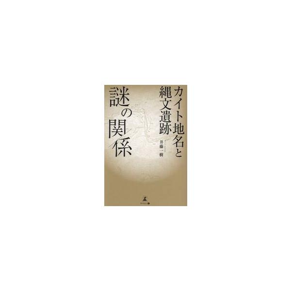 カイト地名と縄文遺跡　謎の関係 / 井藤一樹