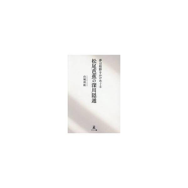 夢は枯野をかけめぐる松尾芭蕉の深川隠遁 / 山城利躬