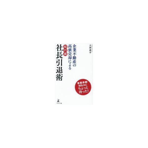 企業不動産の高値売却による超円満社長引退術 / 大澤義幸