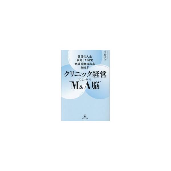 医師の人生・安定した経営・地域医療の未来を結ぶクリニック経営のための“Ｍ＆Ａ脳” / 宮崎真吾