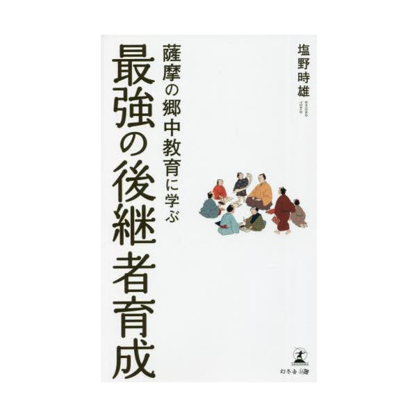 薩摩の郷中教育に学ぶ　最強の後継者育成 / 塩野　時雄　著
