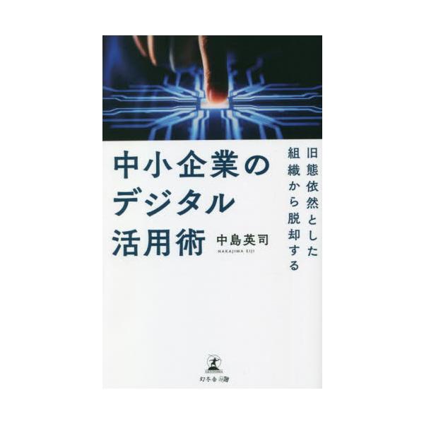 中小企業のデジタル活用術　旧態依然とした組織から脱却する / 中島英司　著