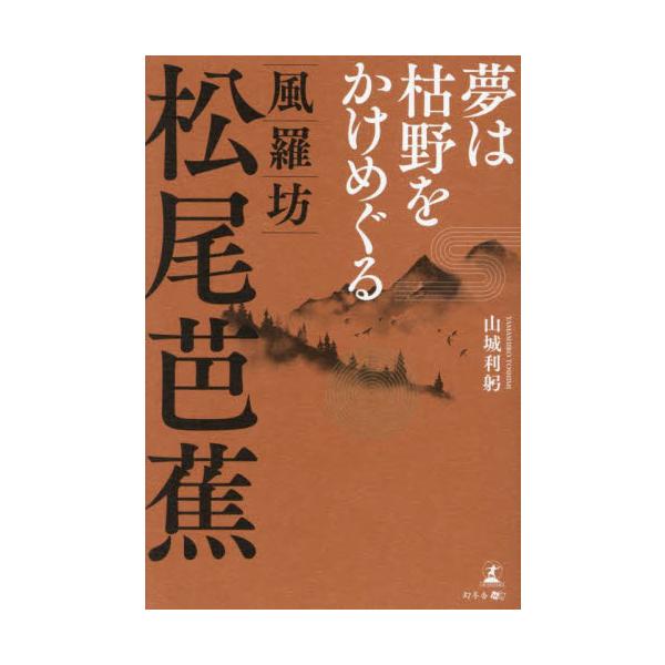 夢は枯野をかけめぐる　風羅坊・松尾芭蕉 / 山城利躬