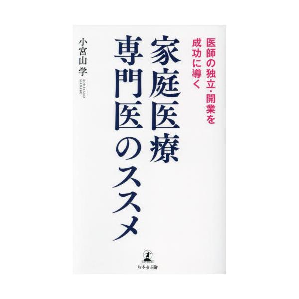 家庭医療専門医のススメ　医師の独立・開業を成功に導く / 小宮山学／著