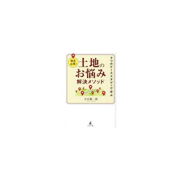 土地のお悩み解決メソッド　地主必見！　９つのケーススタディで学ぶ / 小山陽一郎