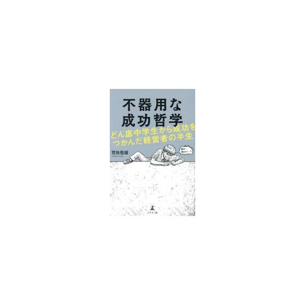不器用な成功哲学　どん底中学生から成功をつかんだ経営者の半生 / 荒牧敬雄