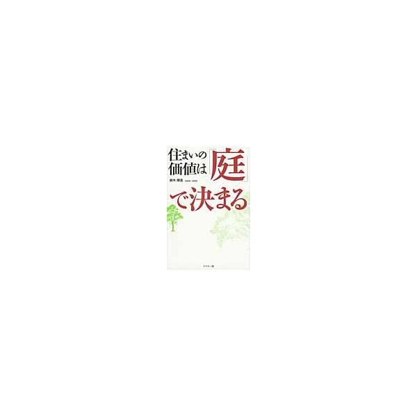 住まいの価値は「庭」で決まる / 鈴木　順造　著