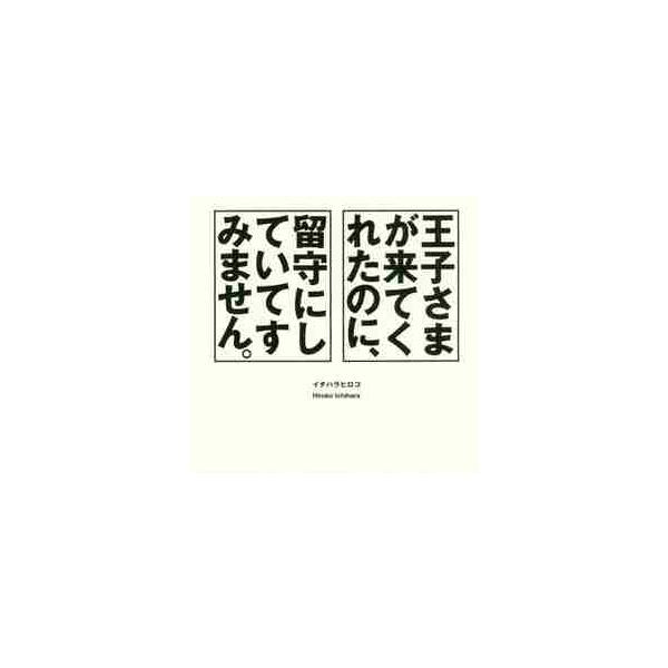 王子さまが来てくれたのに、留守にしていてすみません。 / イチハラ　ヒロコ　著