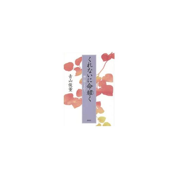 くれないに命耀く　禅に照らされて / 青山　俊菫　著