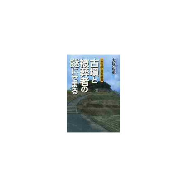 古墳と被葬者の謎にせまる　「考古学」最新講義 / 大塚初重／著