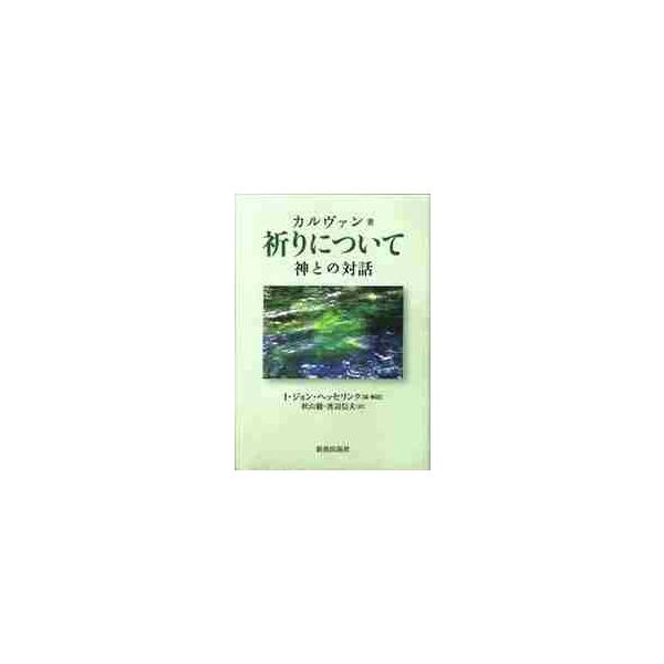 祈りについて　神との対話 / カルヴァン／著　Ｉ．ジョン・ヘッセリンク／編・解説　秋山徹／訳　渡辺信夫／訳