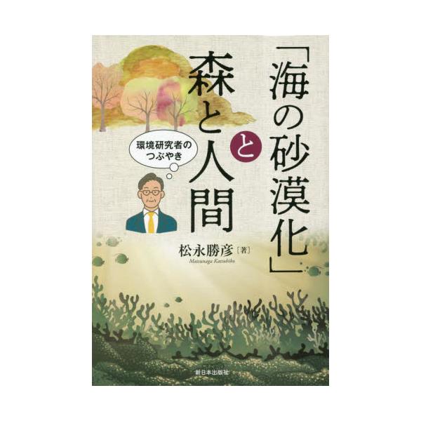 「海の砂漠化」と森と人間　環境研究者のつぶやき / 松永勝彦／著
