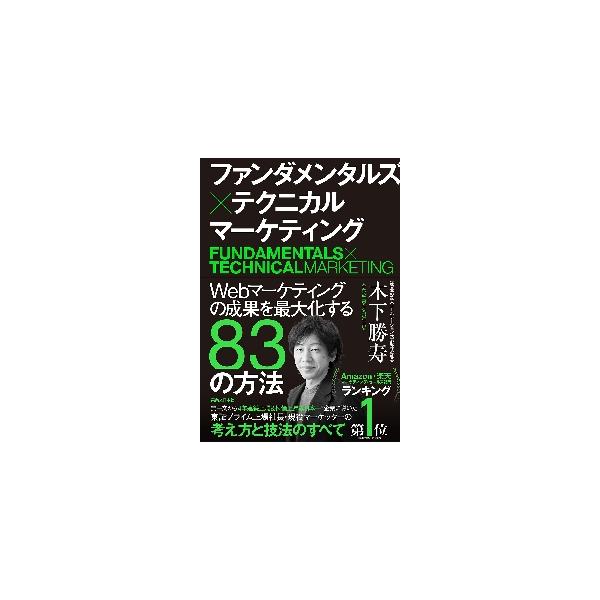 ファンダメンタルズ×テクニカルマーケティング　Ｗｅｂマーケティングの成果を最大化する８３の方法 / 木下　勝寿　著