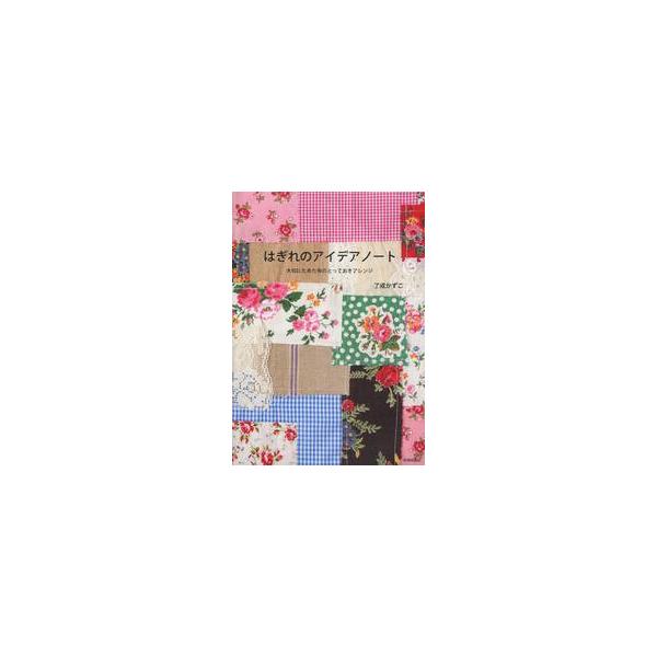 はぎれのアイデアノート　大切にためた布のとっておきアレンジ / 了戒　かずこ　著
