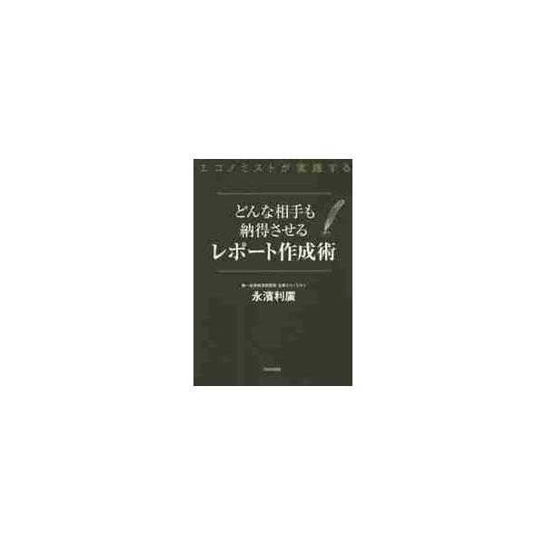 どんな相手も納得させるレポート作成術　エコノミストが実践する / 永濱　利廣　著