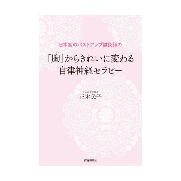 「胸（バスト）」からきれいに変わる自律神経セラピー 日本初のバストアップ鍼灸師の / 正木民子 著