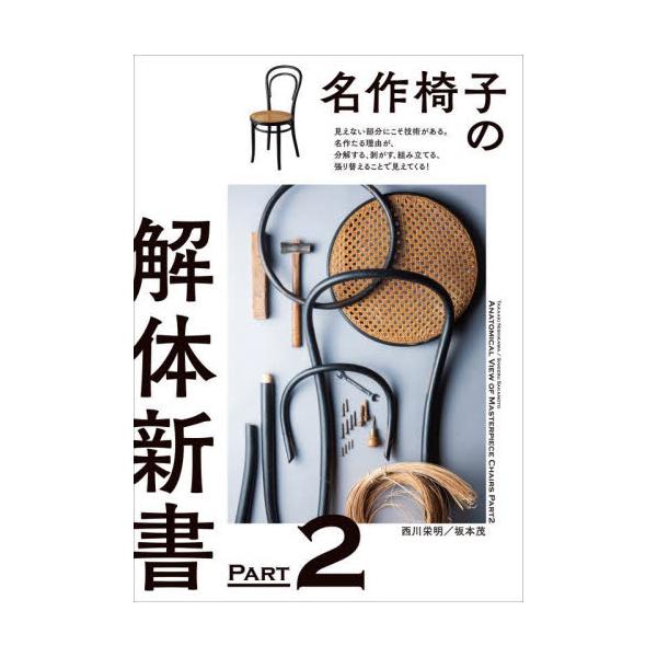 名作椅子の解体新書　見えない部分にこそ技術がある。名作たる理由が、分解する、剥がす、組み立てる、張り替えることで見えてくる！　ＰＡＲＴ２ / 西川栄明