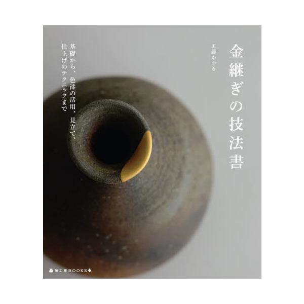 金継ぎの技法書　基礎から、色漆の活用、見立て、仕上げのテクニックまで / 工藤　かおる　著