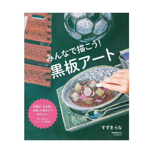 みんなで描こう！黒板アート　卒業式・文化祭・お楽しみ会などでまねしたい　想いを伝えるキャンバスを教室に / すずきらな