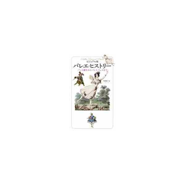バレエ・ヒストリー　ビジュアル版　バレエ誕生からバレエ・リュスまで / 芳賀直子／著