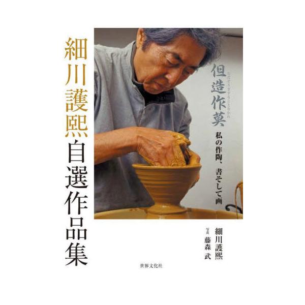 細川護熙自選作品集　但造作莫　私の作陶、書そして画 / 細川護熙