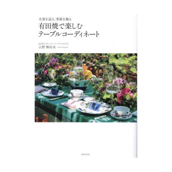 有田焼で楽しむテーブルコーディネート　名窯を巡る、季節を飾る / 山野舞由未