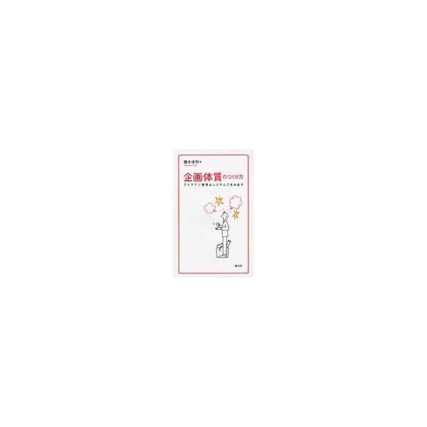企画体質のつくり方　アイデア・発想はシス / 藤木　敏明　著