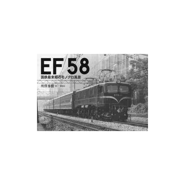 ＥＦ５８ 国鉄最末期のモノクロ風景 / 所澤 秀樹 著