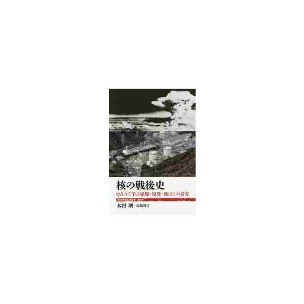 核の戦後史　Ｑ＆Ａで学ぶ原爆・原発・被ばくの真実 / 木村　朗　著