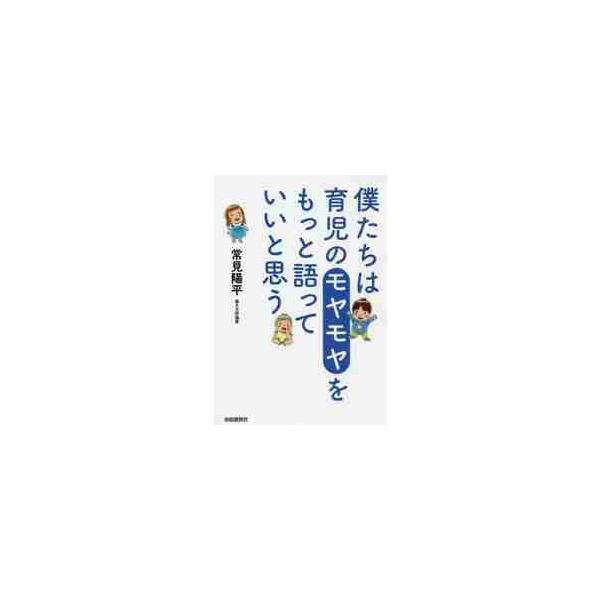 僕たちは育児のモヤモヤをもっと語っていいと思う / 常見　陽平　著