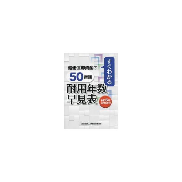 減価償却資産の５０音順耐用年数早見表　すぐわかる　令和５年１２月改訂 / 納税協会連合会編集部