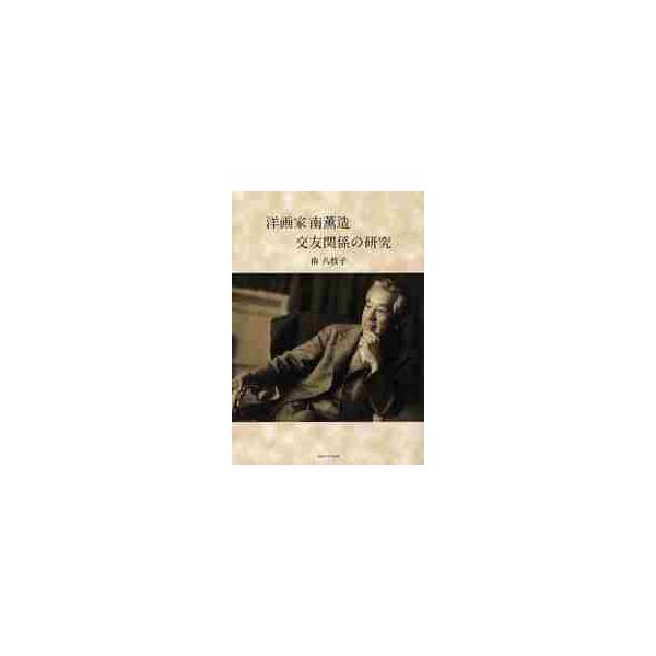 洋画家南薫造交友関係の研究 / 南八枝子／著