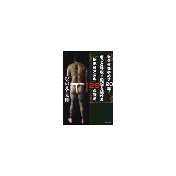 ヤクザをやめて２０年！ずっと年収１億超を続ける「栃木のアニキ」２９の教え / ひのえ太郎／著