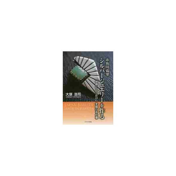 糸魚川翡翠シルバージュエリーを作る　「世界に一つだけ」を届ける仕事 / 大塚　浩司　著