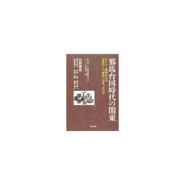 邪馬台国時代の関東　ヤマト・東海からの「東征」と「移住」はあったのか / 石野　博信　著