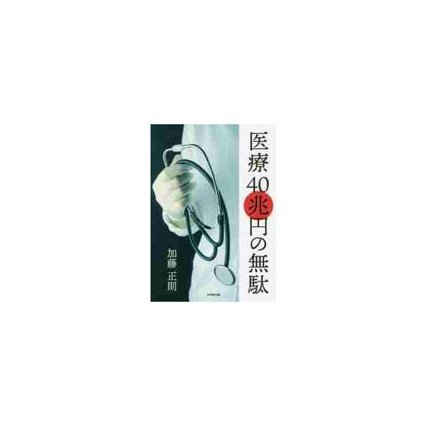 医療４０兆円の無駄 / 加藤　正則　著