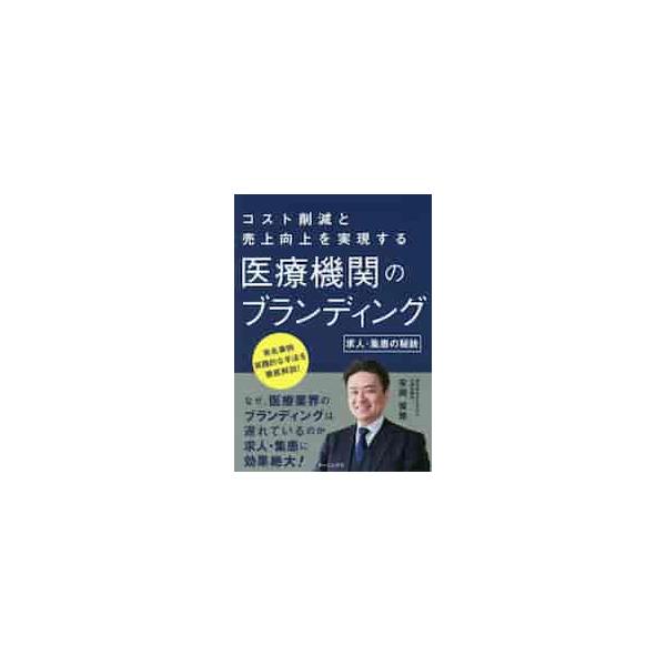 医療機関のブランディング　求人・集患の秘訣　コスト削減と売上向上を実現する / 安岡　俊雅　著