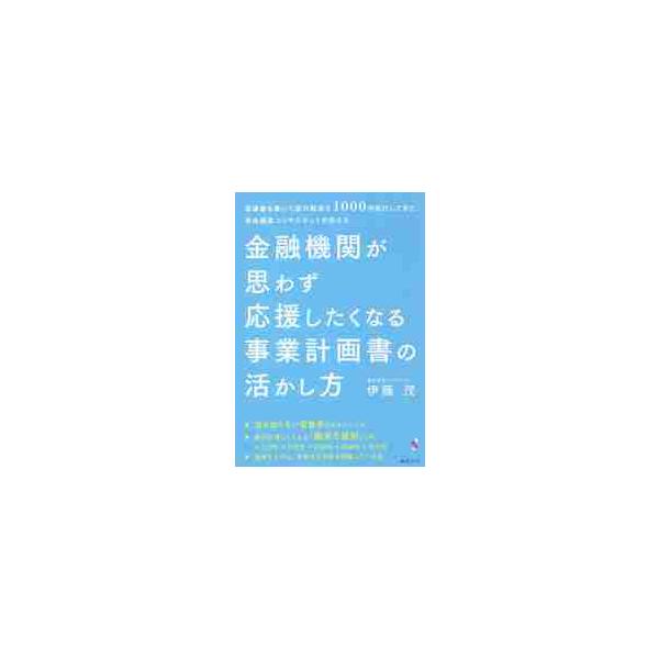 金融機関が思わず応援したくなる事業計画書の活かし方　稟議書を書いて銀行融資を１０００件実行してきた資金調達コンサルタントが伝える / 伊藤　茂　著