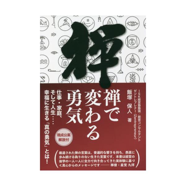 禅で変わる勇気　仕事・家庭、そして人生‥‥幸福に生きる「真の勇気」とは！ / 飯塚　保人　著