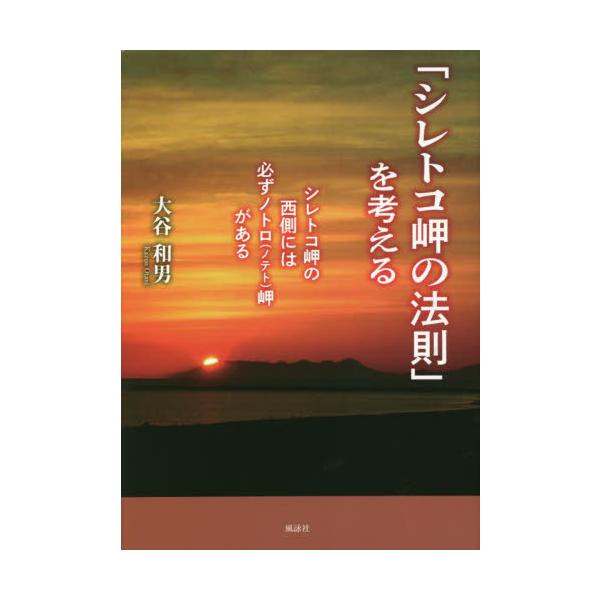 「シレトコ岬の法則」を考える　シレトコ岬の西側には必ずノトロ〈ノテト〉岬がある / 大谷和男　著