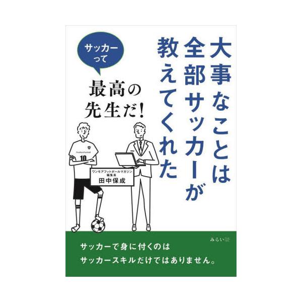 大事なことは全部サッカーが教えてくれた サッカーって最高の先生だ！ / 田中保成